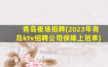 青岛夜场招聘(2023年青岛ktv招聘公司保障上班率)